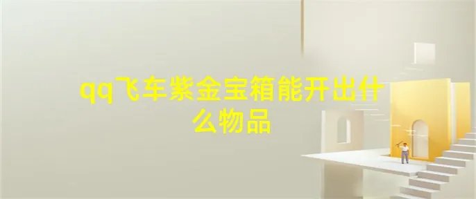 qq飞车紫金宝箱能开出什么物品