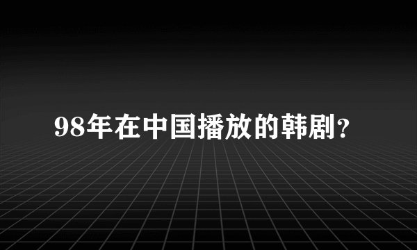 98年在中国播放的韩剧?