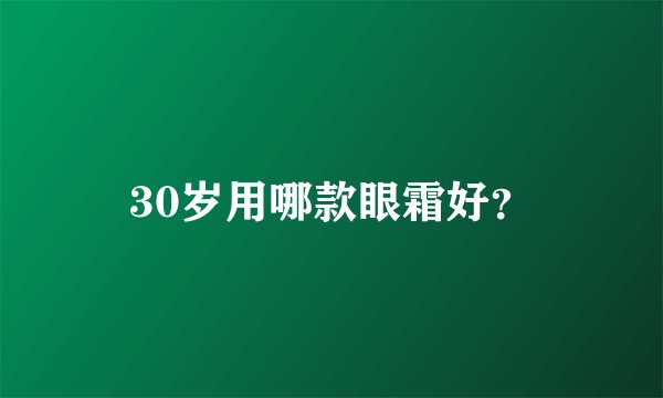 30岁用哪款眼霜好？