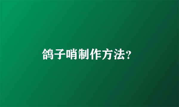 鸽子哨制作方法？