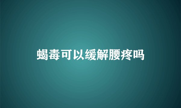 蝎毒可以缓解腰疼吗
