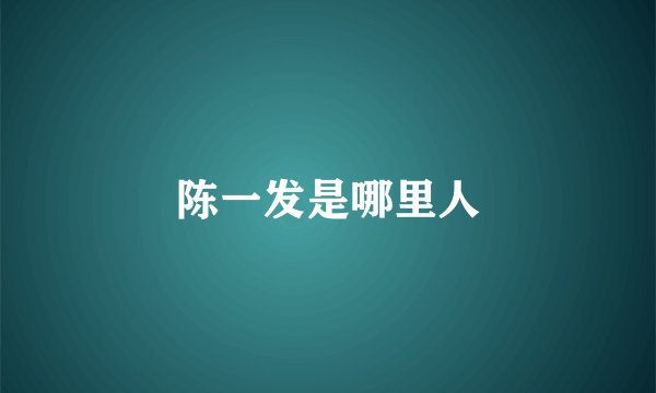 陈一发是哪里人