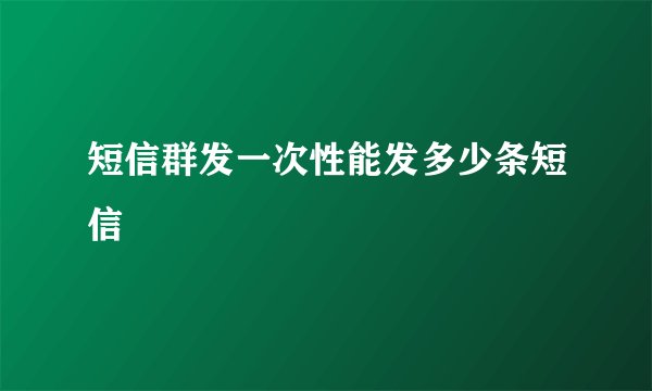 短信群发一次性能发多少条短信