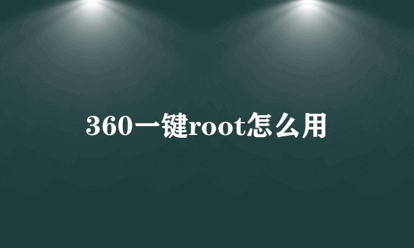 360一键root怎么用