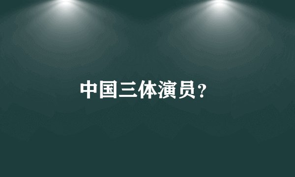 中国三体演员？