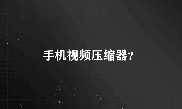 手机视频压缩器？