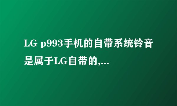 LG p993手机的自带系统铃音是属于LG自带的,还是android自带的?