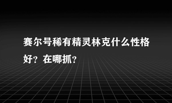 赛尔号稀有精灵林克什么性格好?在哪抓?