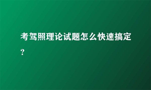考驾照理论试题怎么快速搞定？
