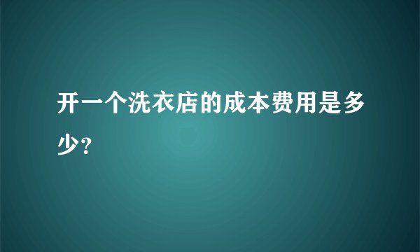 开一个洗衣店的成本费用是多少？