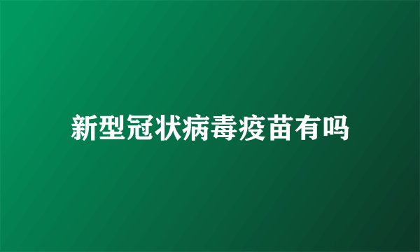 新型冠状病毒疫苗有吗