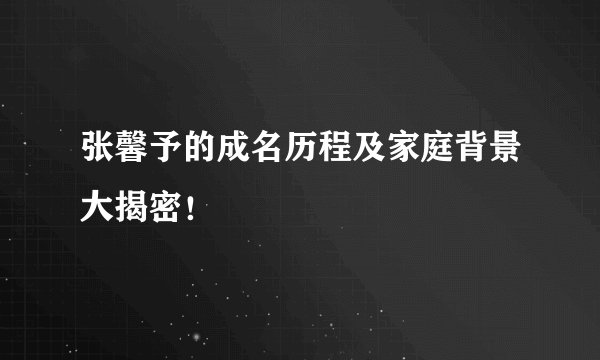 张馨予的成名历程及家庭背景大揭密！
