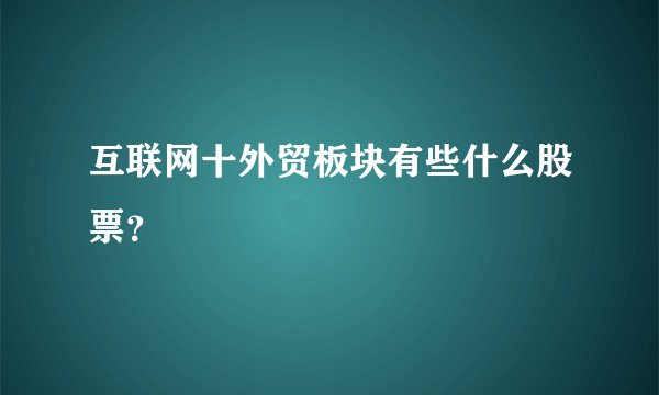 互联网十外贸板块有些什么股票？