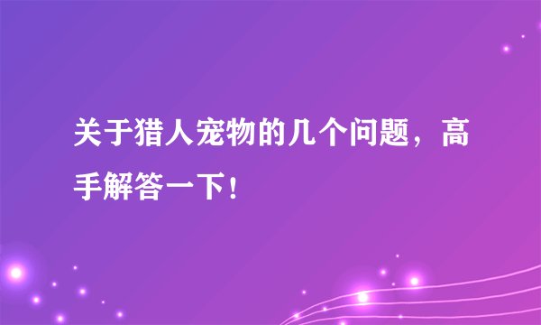 关于猎人宠物的几个问题，高手解答一下！