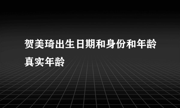 贺美琦出生日期和身份和年龄真实年龄