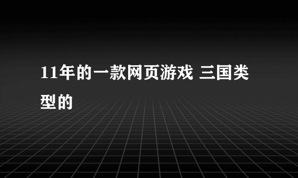 11年的一款网页游戏 三国类型的