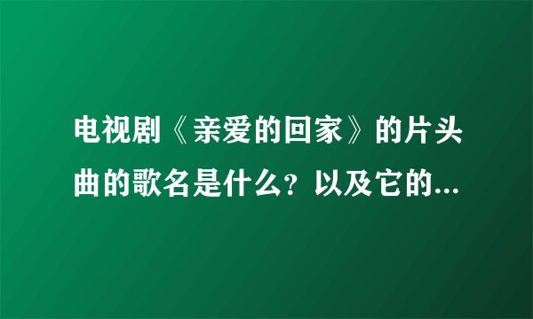 电视剧《亲爱的回家》的片头曲的歌名是什么？以及它的全部歌词…
