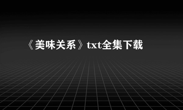 《美味关系》txt全集下载