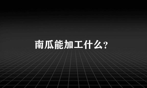 南瓜能加工什么?