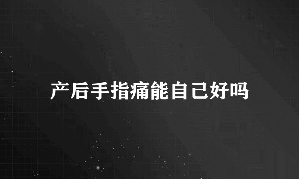 产后手指痛能自己好吗
