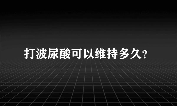 打波尿酸可以维持多久？