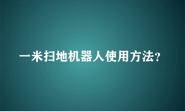 一米扫地机器人使用方法？