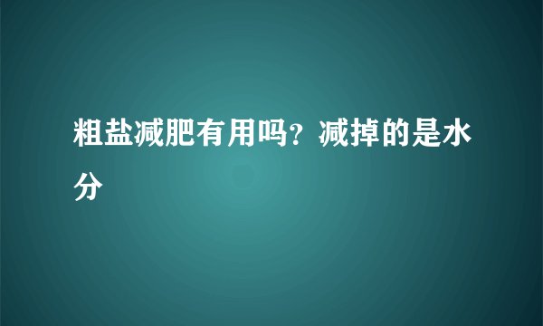 粗盐减肥有用吗？减掉的是水分