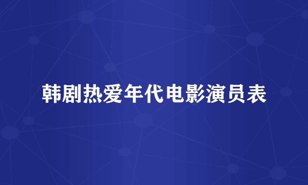 韩剧热爱年代电影演员表