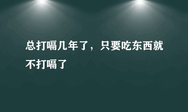 总打嗝几年了，只要吃东西就不打嗝了