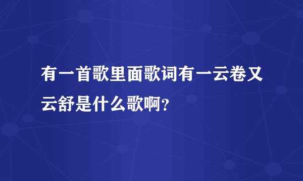 有一首歌里面歌词有一云卷又云舒是什么歌啊?