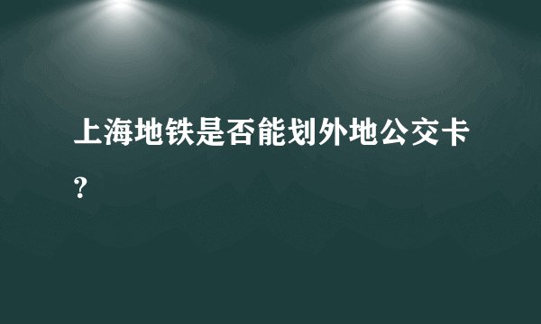 上海地铁是否能划外地公交卡？