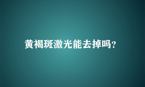 黄褐斑激光能去掉吗？
