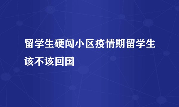 留学生硬闯小区疫情期留学生该不该回国