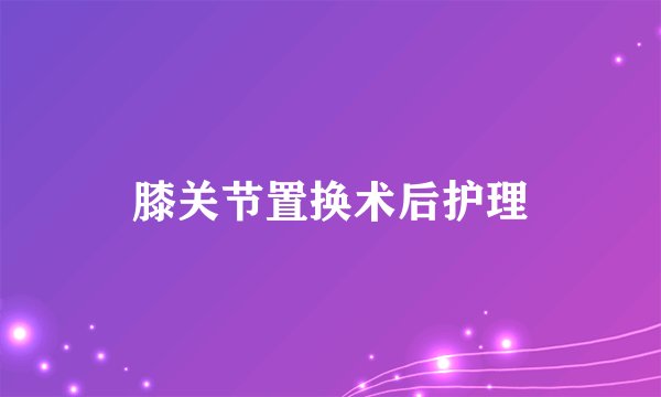 膝关节置换术后护理