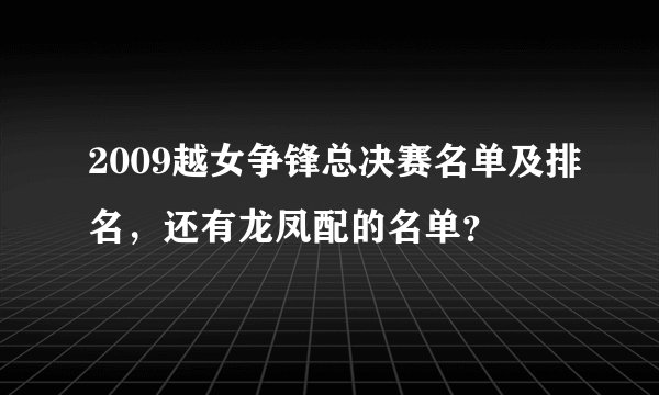 2009越女争锋总决赛名单及排名，还有龙凤配的名单？