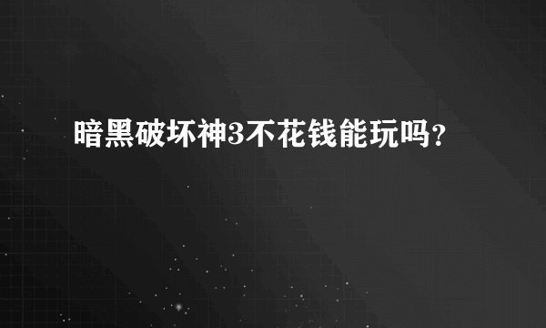 暗黑破坏神3不花钱能玩吗?
