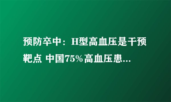 预防卒中：H型高血压是干预靶点 中国75%高血压患者为H型高血压