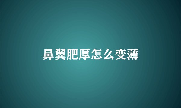 鼻翼肥厚怎么变薄