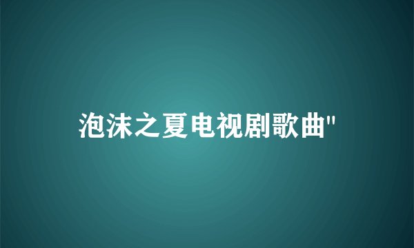 泡沫之夏电视剧歌曲