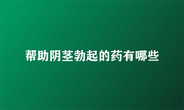 帮助阴茎勃起的药有哪些