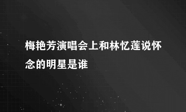梅艳芳演唱会上和林忆莲说怀念的明星是谁