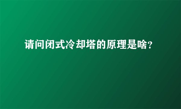 请问闭式冷却塔的原理是啥?