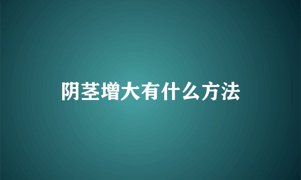 阴茎增大有什么方法