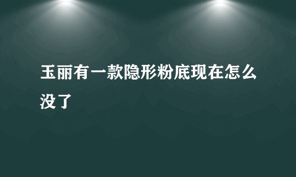 玉丽有一款隐形粉底现在怎么没了