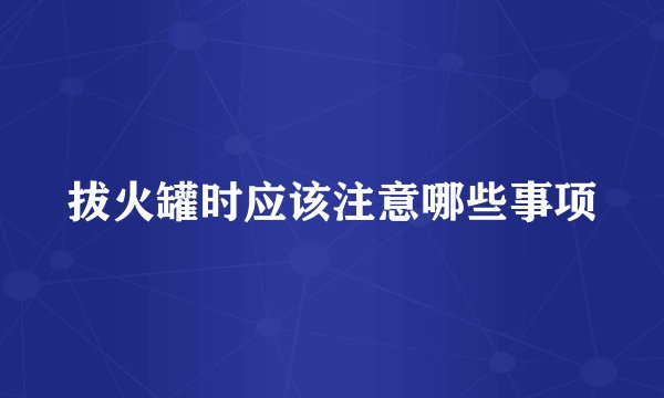拔火罐时应该注意哪些事项