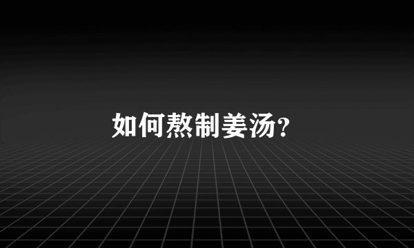 如何熬制姜汤？