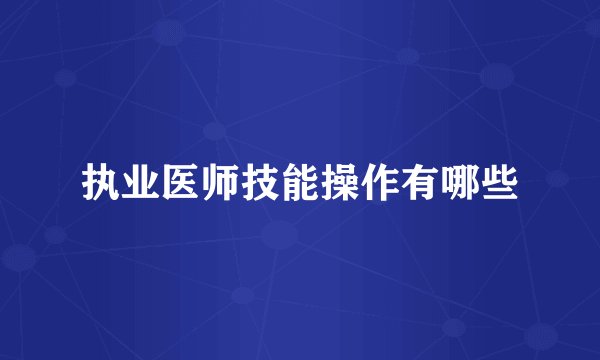 执业医师技能操作有哪些