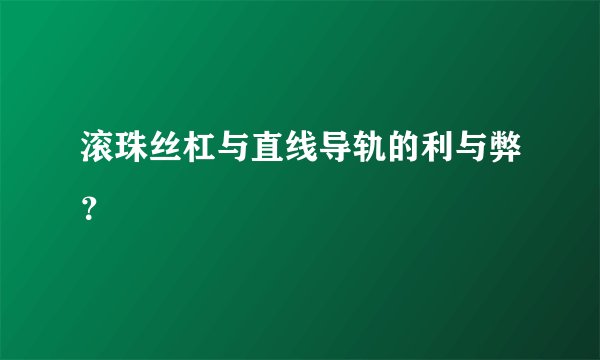 滚珠丝杠与直线导轨的利与弊？