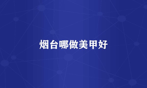 烟台哪做美甲好