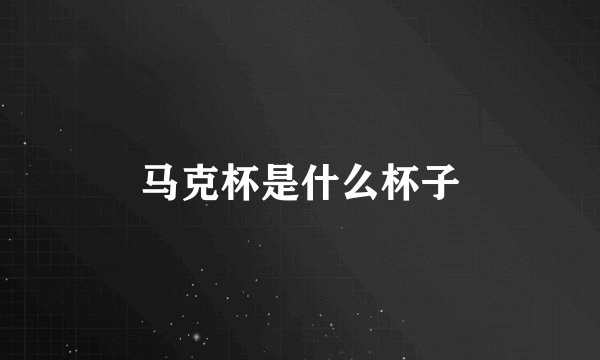 马克杯是什么杯子